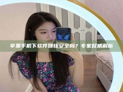 杭州苹果手机下软件赚钱安全吗？专家权威解析