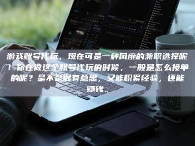杭州游戏账号代玩，现在可是一种风靡的兼职选择呢！你在做这个账号代玩的时候，一般是怎么接单的呢？是不是很有意思，又能积累经验，还能赚钱。