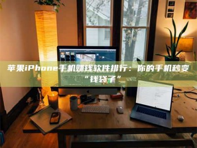 杭州苹果iPhone手机赚钱软件排行：你的手机秒变“钱袋子”