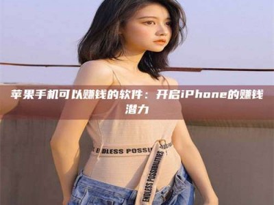 杭州苹果手机可以赚钱的软件：开启iPhone的赚钱潜力