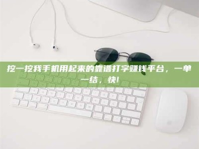 杭州挖一挖我手机用起来的靠谱打字赚钱平台，一单一结，快!