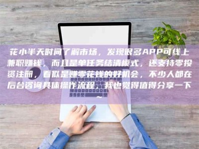 杭州花小半天时间了解市场，发现很多APP可线上兼职赚钱，而且是单任务结清模式，还支持零投资注册，看似是赚零花钱的好机会，不少人都在后台咨询具体操作流程，我也觉得值得分享一下~