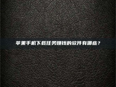 杭州苹果手机下载任务赚钱的软件有哪些？