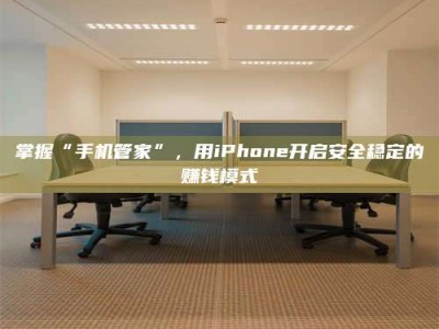 杭州掌握“手机管家”，用iPhone开启安全稳定的赚钱模式