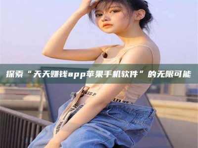 杭州探索“天天赚钱app苹果手机软件”的无限可能