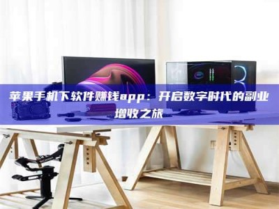 杭州苹果手机下软件赚钱app：开启数字时代的副业增收之旅